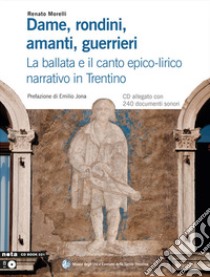 Dame, rondini, amanti, guerrieri. La ballata e il canto epico-lirico narrativo in Trentino. Con CD libro di Morelli Renato