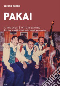 Pakai. Il trio che si è fatto in quattro. Storia e aneddoti del mito musicale carnico libro di Screm Alessio