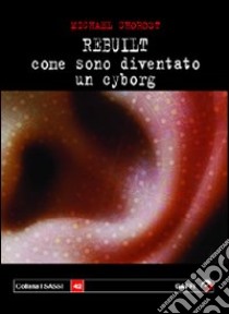 Rebuilt. Come sono diventato un cyborg libro di Chorost Michael