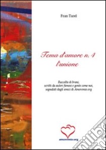 Tema d'amore. Raccolta di brani, scritti da autori famosi e gente come noi, segnalati dagli amici di amoremio.org (4) libro