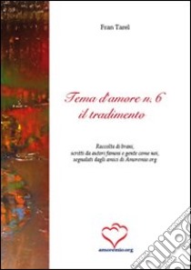 Tema d'amore. Raccolta di brani, scritti da autori famosi e gente come noi, segnalati dagli amici di amoremio.org (6) libro