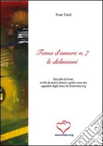 Tema d'amore. Raccolta di brani, scritti da autori famosi e gente come noi, segnalati dagli amici di amoremio.org (7) libro