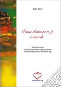 Tema d'amore. Raccolta di brani; scritti da autori famosi e gente come noi; segnalati dagli amici di amoremio.org. Vol. 9: I ricordi libro di Tarel F. (cur.)