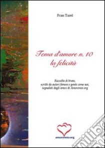 Tema d'amore. Raccolta di brani, scritti da autori famosi e gente come noi, segnalati dagli amici di amoremio.org (10) libro