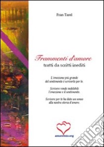 Frammenti d'amore. Raccolta di brani, scritti da autori famosi e gente come noi, segnalati dagli amici di amoremio.org libro di Tarel Fran