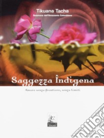 Saggezza indigena. Amore senza frontiere, senza limiti libro di Tacha Tikuana