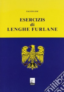 Esercizis di lenghe furlane. Testo friulano libro di Zof Fausto