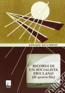 Ricordi di un socialista friulano (di quarta fila) libro di Nascimbeni Adriano