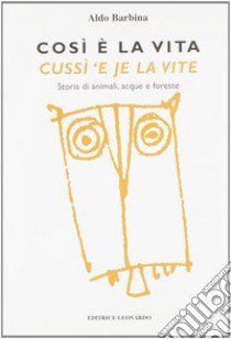 Così è la vita-Cussì 'e je la vite. Storia di animali, acque e foreste. Testo italiano e friulano libro di Barbina Aldo