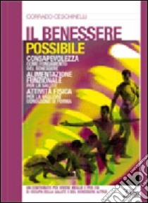 Il benessere possibile. Consapevolezza come fondamento del benessere. Alimentazione funzionale per la salute. Attività fisica per la migliore condizione di forma libro di Ceschinelli Corrado