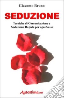 Seduzione. Tecniche di seduzione e attrazione rapida e comunicazione pratica per ogni sesso libro di Bruno Giacomo