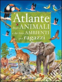 Atlante degli animali e dei loro ambienti. Ediz. illustrata libro