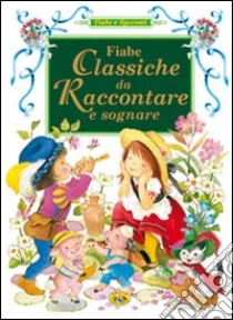 Fiabe classiche da raccontare e sognare. Ediz. illustrata libro