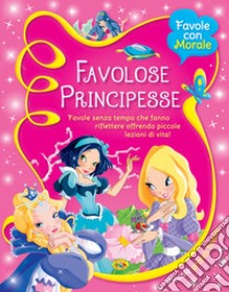 Favolose principesse. Favole senza tempo che fanno riflettere offrendo piccole lezioni di vita! libro