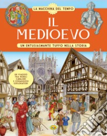 Il Medioevo. Un entusiasmante tuffo nella storia. La macchina del tempo libro