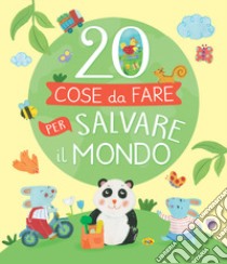 20 cose da fare per salvare il mondo. Ediz. a colori libro