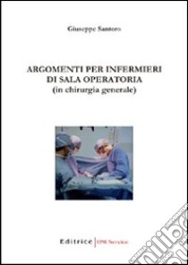 Argomenti per infermieri in sala operatoria (in chirurgia generale) libro di Santoro Giuseppe