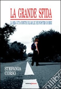 La grande sfida. La mia vita contro il male dei nostri giorni libro di Corso Stefania