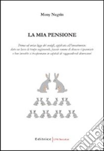 «La mia pensione». Prima ed unica legge dei conigli; applicata all'investimento libro di Negrin Mony