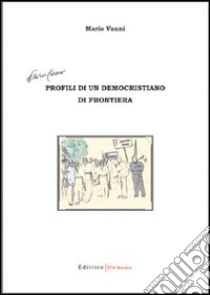 Profili di un democristiano di frontiera libro di Vanni Mario