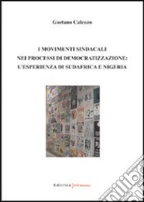 I movimenti sindacali nei processi di democratizzazione: l'esperienza di Sudafrica e Nigeria libro di Calenzo Gaetano