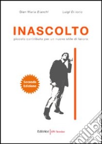 Inascolto. Piccolo contributo per un nuovo stile di lavoro libro di Di Iorio Luigi - Bianchi Gian Maria