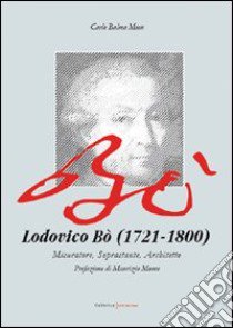 Lodovico Bò (1721-1800). Misuratore, soprastante, architetto libro di Balma Mion Carlo