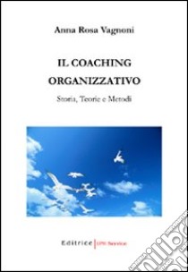 Il coaching organizzativo. Storia, teorie e metodi libro di Vagnoni A. Rosa