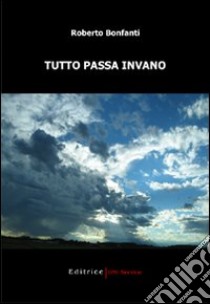 Tutto passa invano libro di Bonfanti Roberto