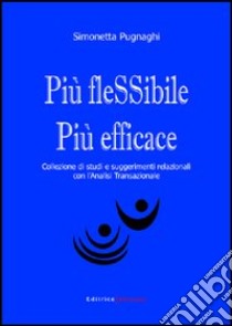 Più flessibile più efficace. Collezione di studi e suggerimenti relazionali con l'analisi transazionale libro di Pugnaghi Simonetta