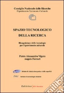 Spazio tecnologico della ricerca. Ricognizione delle tecnologie per il patrimonio culturale libro di Ferrari Angelo - Vigato Pietro A.