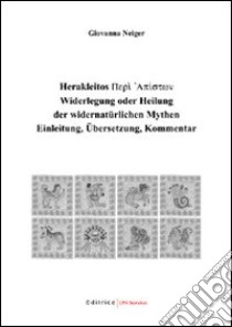 Herakleitos Perì Apíston Widerlegung oder Heilung der widernatürlichen Mythen. Einleitung; Übersetzung; Kommentar. Testo greco a fronte libro di Neiger Giovanna