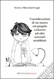 Considerazioni di un morto sul proprio cadavere ed altri racconti arrabbiati libro di Morettini Coppi Stefano