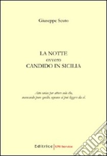 La notte. Ovvero Candido in Sicilia. Atto unico per attore solo che, mancando pure quello, ognuno si può leggere da sè libro di Scuto Giuseppe