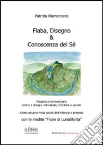 Fiaba, disegno & conoscenza del sé. Progetto di prevenzione contro il disagio individuale, familiare e sociale. Come attuarlo nella scuola dell'infanzia e primaria libro di Marrancone Patrizia