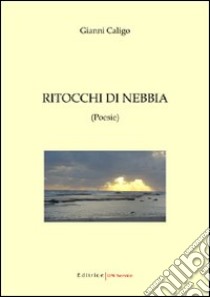 Ritocchi di nebbia. Raccolta di poesie introspettive libro di Caligo Gianni