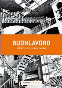 Buonlavoro. Esercizi di intelligenza emotiva libro di Bianchi Gian Maria