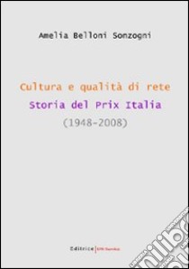 Cultura e qualità di rete. Storia del Prix Italia (1948-2008) libro di Belloni Sonzogni Amelia