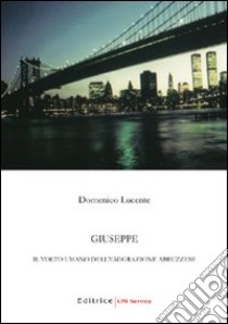 Giuseppe. Il volto umano dell'emigrazione abruzzese libro di Lucente Domenico