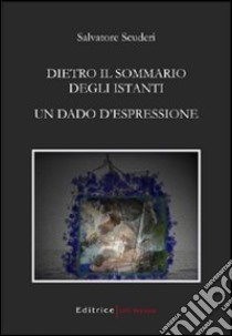 Dietro il sommario degli istanti. Un dado d'espressione libro di Scuderi Salvatore