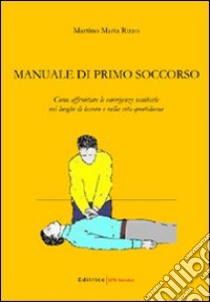 Manuale di primo soccorso. Come affrontare le emergenze sanitarie nei luoghi di lavoro e nella vita quotidiana libro di Rizzo Martino M.