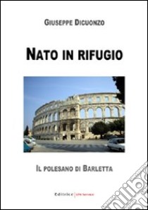 Nato in rifugio. Il polesano di Barletta libro di Dicuonzo Giuseppe