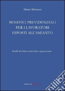 Benefici previdenziali per i lavoratori esposti all'amianto. Profili di diritto sostanziale e processuale libro di Sferrazza Mauro