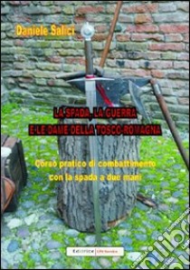 La spada, la guerra e le dame della Tosco-Romagna. Corso pratico di combattimento con la spada a due mani libro di Salici Daniele