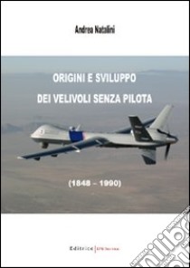 Origini e sviluppo dei velivoli senza pilota (1848-1990) libro di Natalini Andrea