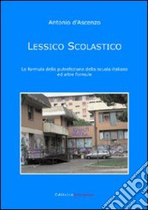 Lessico scolastico. La formula della putrefazione della scuola italiana ed altre formule libro di D'Ascenzo Antonio