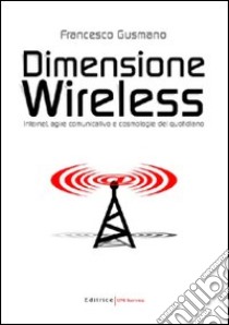 Dimensione wireless. Internet; agire comunicativo e cosmologie del quotidiano libro di Gusmano Francesco