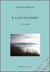 Il lago fecondo. Versi e novelle libro di Barozzi Massimo