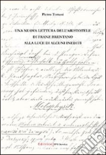 Una nuova lettura dell'Aristotele di Franz Brentano alla luce di alcuni inediti libro di Tomasi Pietro