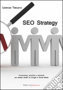 SEO strategy. Conoscenza; tecniche e strumenti per essere visibili su Google e Social Media libro di Toscano Lorenzo